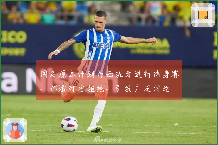 国足原本计划与西班牙进行热身赛，却遭对方拒绝，引发广泛讨论