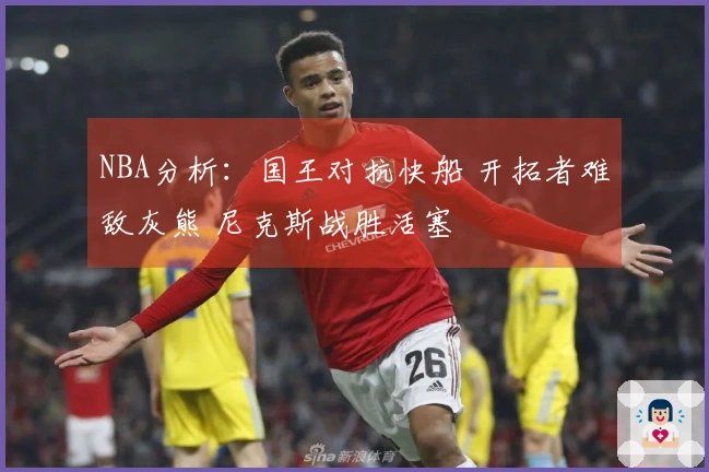 NBA分析：国王对抗快船 开拓者难敌灰熊 尼克斯战胜活塞