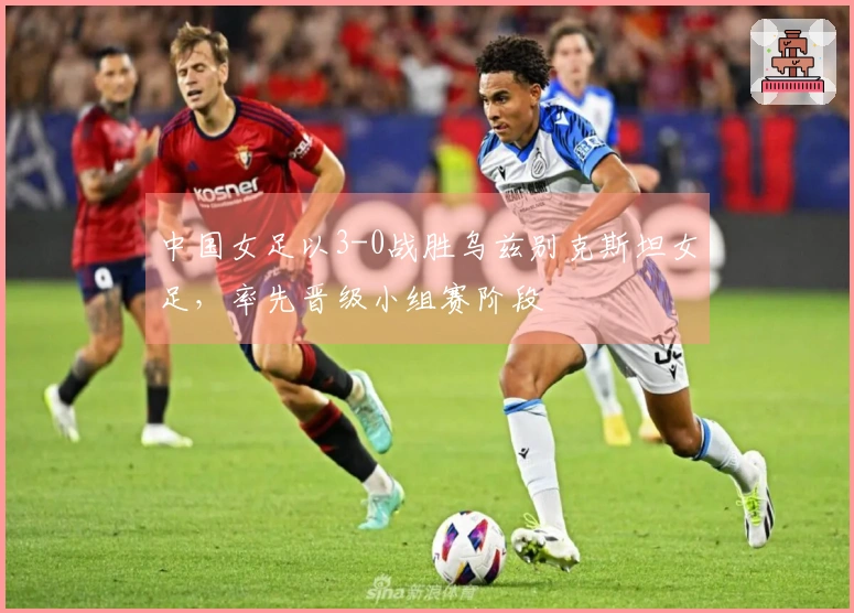 中国女足以3-0战胜乌兹别克斯坦女足，率先晋级小组赛阶段