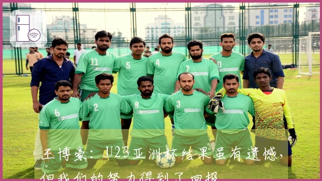王博豪：U23亚洲杯结果虽有遗憾，但我们的努力得到了回报