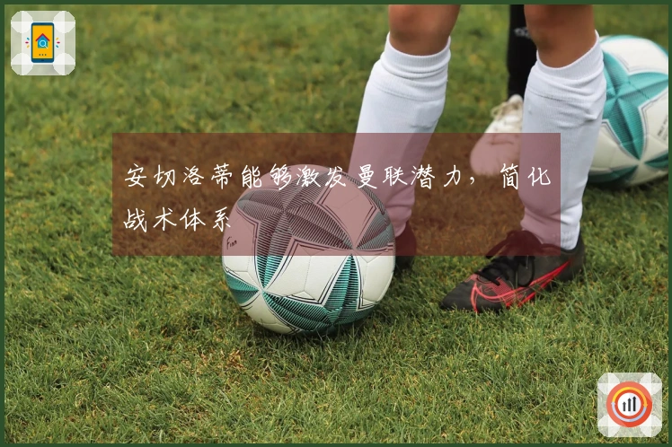 安切洛蒂能够激发曼联潜力，简化战术体系