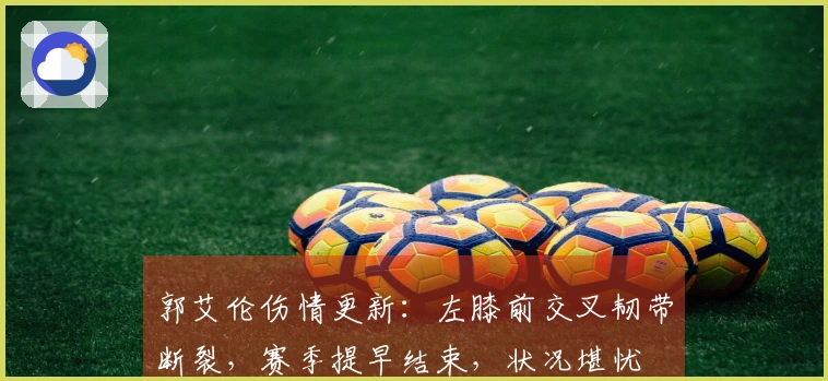 郭艾伦伤情更新：左膝前交叉韧带断裂，赛季提早结束，状况堪忧