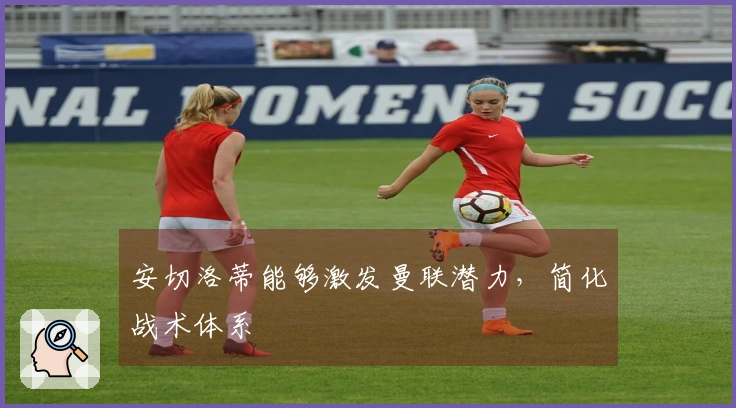 安切洛蒂能够激发曼联潜力，简化战术体系