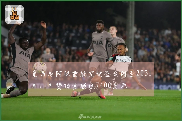 皇马与阿联酋航空续签合同至2031年，年赞助金额达7400万元