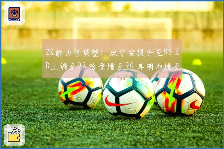 2K能力值调整：坎宁安提升至95 KD上调至93 哈登增至90 库明加增至80